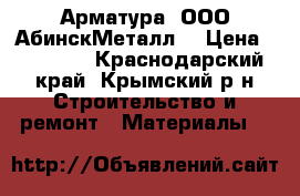 Арматура  ООО“АбинскМеталл“ › Цена ­ 34 000 - Краснодарский край, Крымский р-н Строительство и ремонт » Материалы   